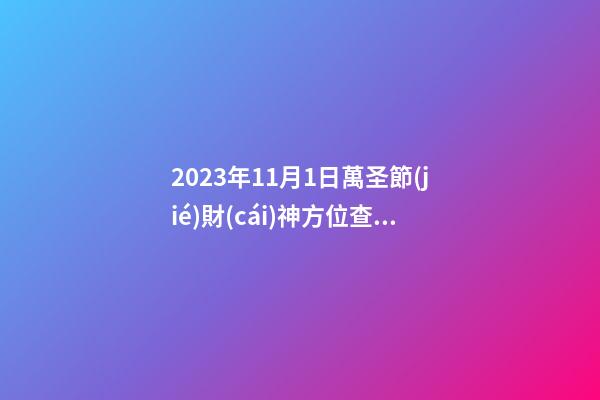 2023年11月1日萬圣節(jié)財(cái)神方位查詢 今日求財(cái)大利方向